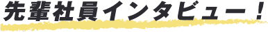 先輩社員インタビュー！